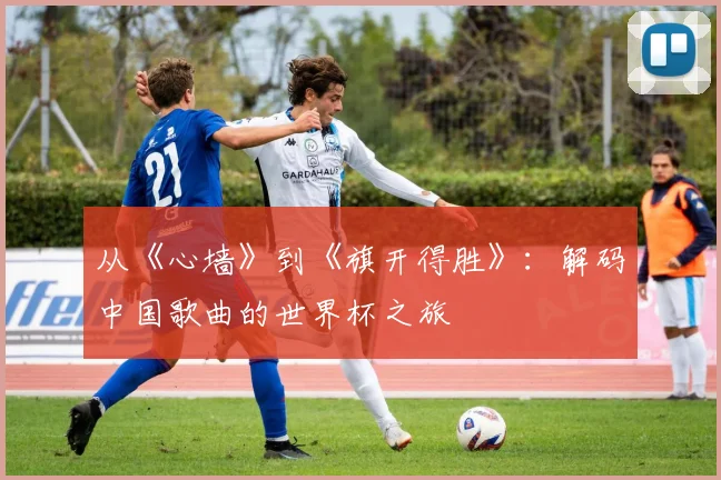 从《心墙》到《旗开得胜》：解码中国歌曲的世界杯之旅