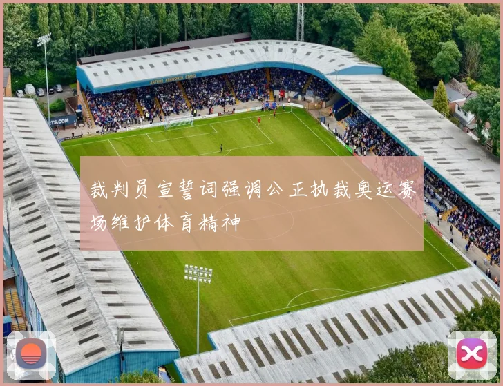 裁判员宣誓词强调公正执裁奥运赛场维护体育精神