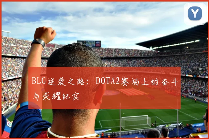 BLG逆袭之路：DOTA2赛场上的奋斗与荣耀纪实