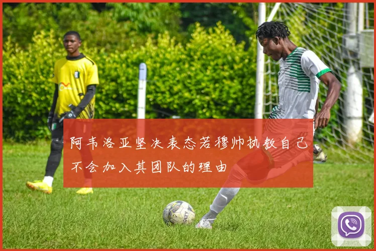 阿韦洛亚坚决表态若穆帅执教自己不会加入其团队的理由
