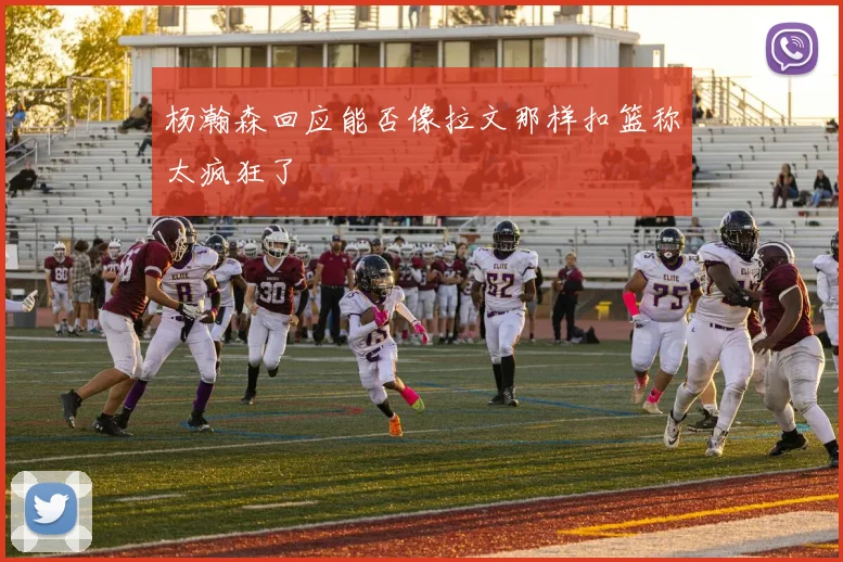 杨瀚森回应能否像拉文那样扣篮称太疯狂了